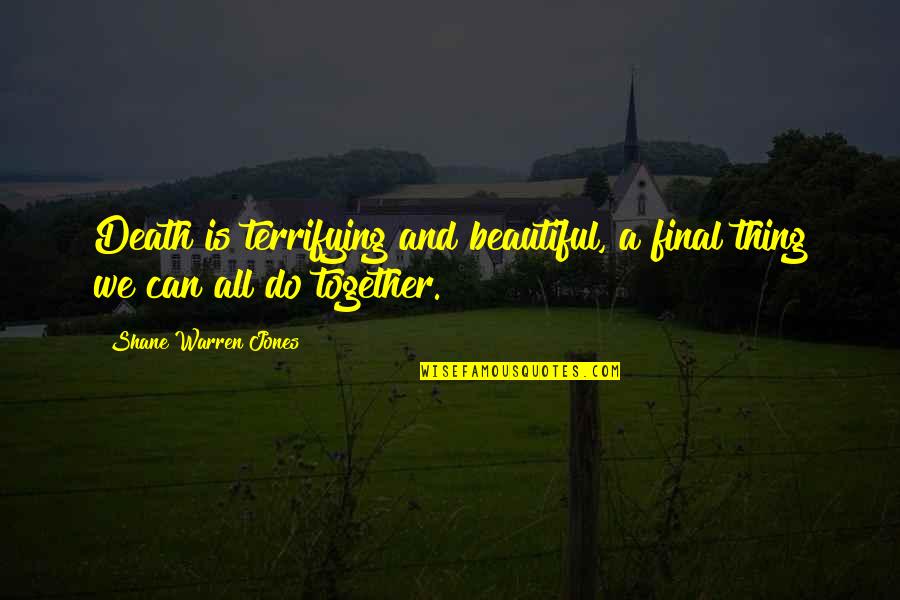 Brighten Up Day Quotes By Shane Warren Jones: Death is terrifying and beautiful, a final thing