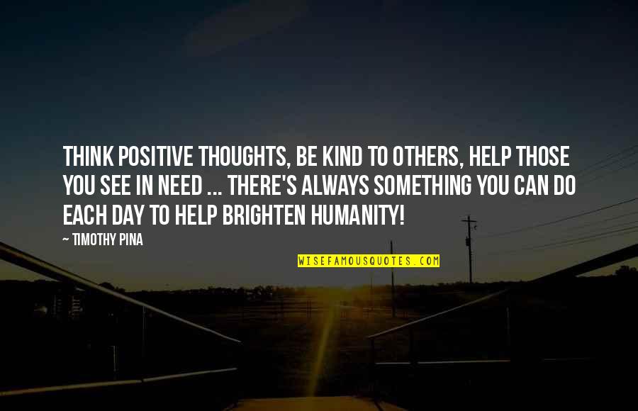 Brighten Up Day Quotes By Timothy Pina: Think positive thoughts, be kind to others, help