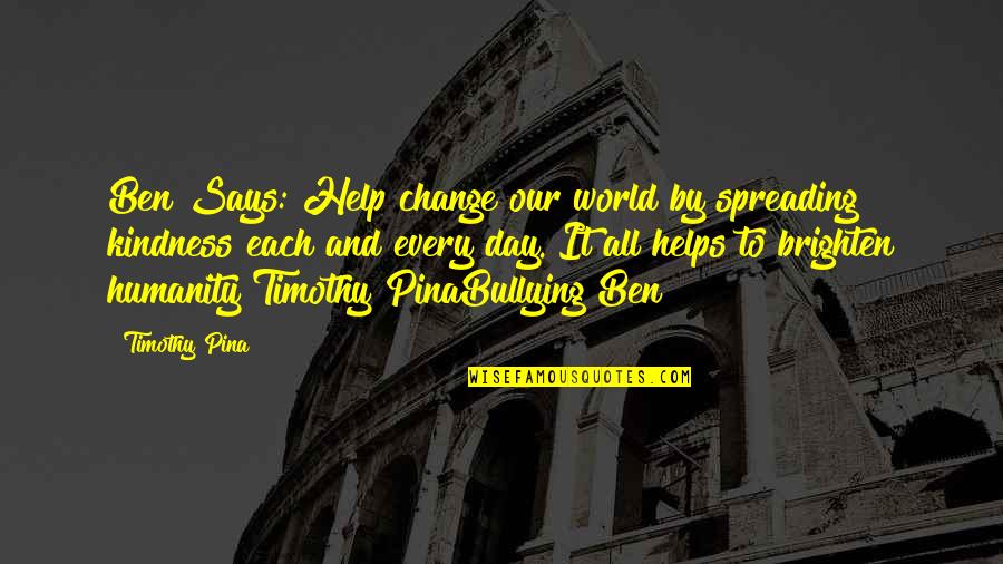 Brighten Up Day Quotes By Timothy Pina: Ben Says: Help change our world by spreading