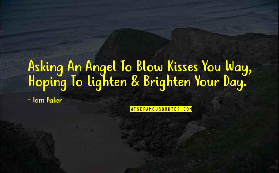 Brighten Up Day Quotes By Tom Baker: Asking An Angel To Blow Kisses You Way,