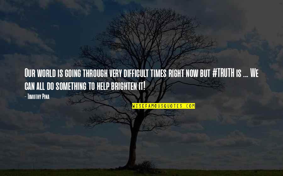 Brighten Up Quotes By Timothy Pina: Our world is going through very difficult times