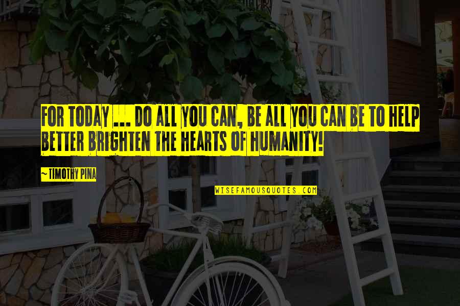 Brighten Up Quotes By Timothy Pina: For today ... Do all you can, be