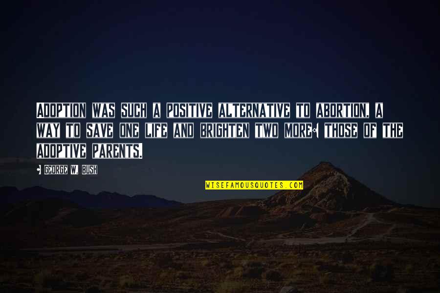 Brighten Your Life Quotes By George W. Bush: Adoption was such a positive alternative to abortion,