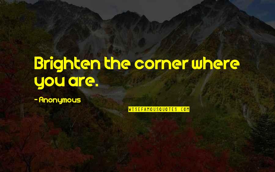 Brighten'd Quotes By Anonymous: Brighten the corner where you are. Brighten'd Quotes By Anonymous: Brighten the corner where you are.