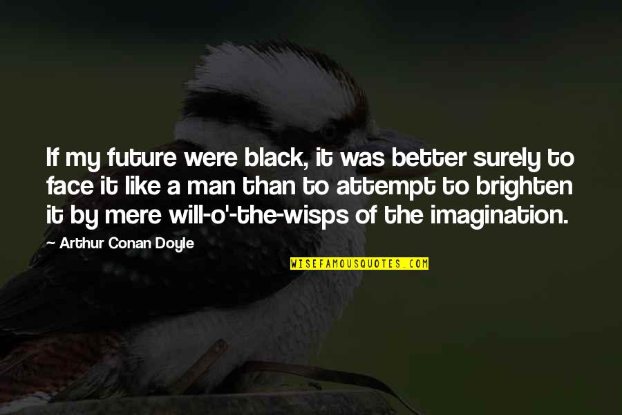 Brighten'd Quotes By Arthur Conan Doyle: If my future were black, it was better Brighten'd Quotes By Arthur Conan Doyle: If my future were black, it was better