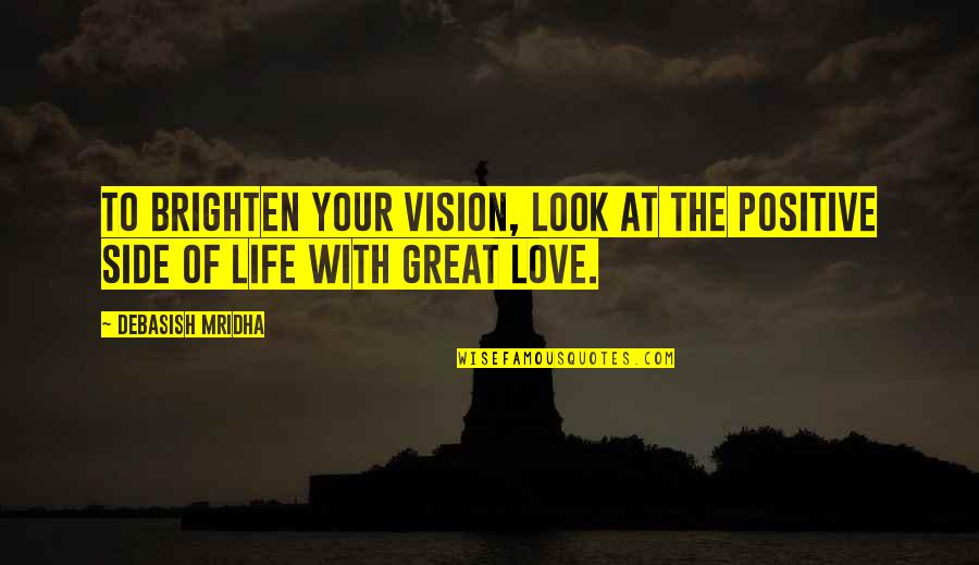 Brighten'd Quotes By Debasish Mridha: To brighten your vision, look at the positive