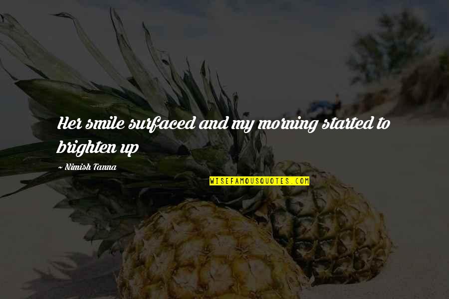 Brighten'd Quotes By Nimish Tanna: Her smile surfaced and my morning started to Brighten'd Quotes By Nimish Tanna: Her smile surfaced and my morning started to
