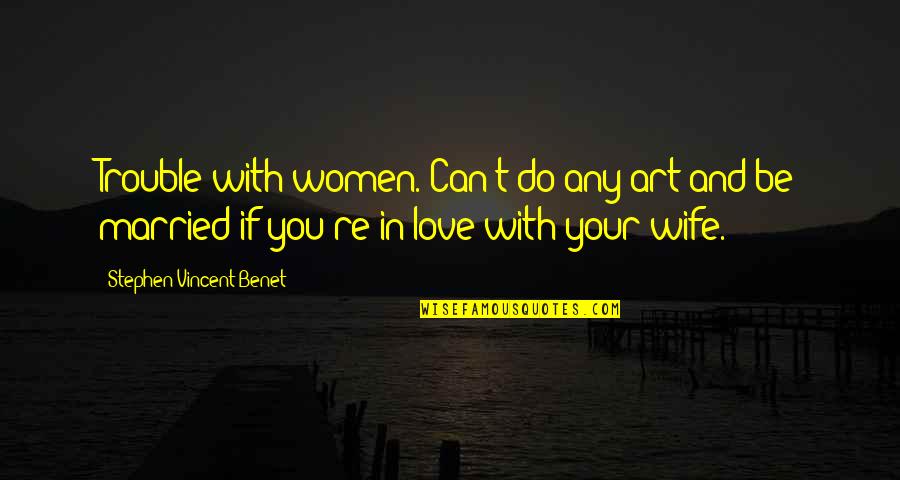 Brightened Cream Quotes By Stephen Vincent Benet: Trouble with women. Can't do any art and Brightened Cream Quotes By Stephen Vincent Benet: Trouble with women. Can't do any art and