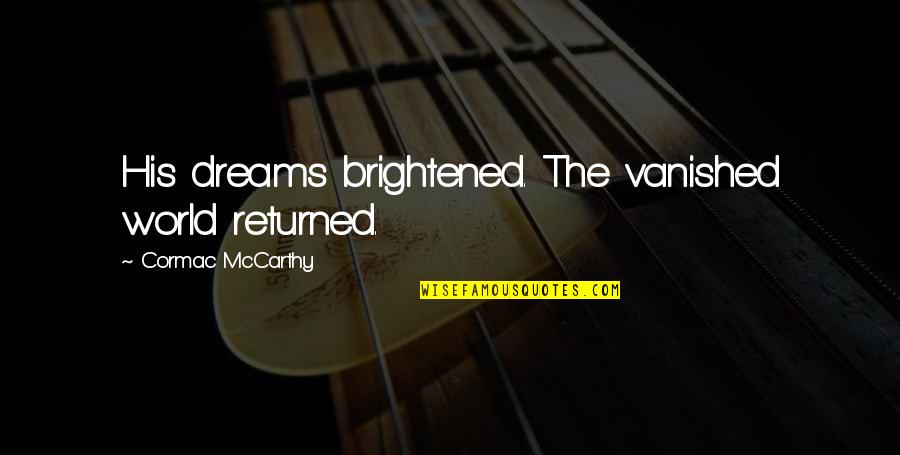 Brightened Quotes By Cormac McCarthy: His dreams brightened. The vanished world returned.