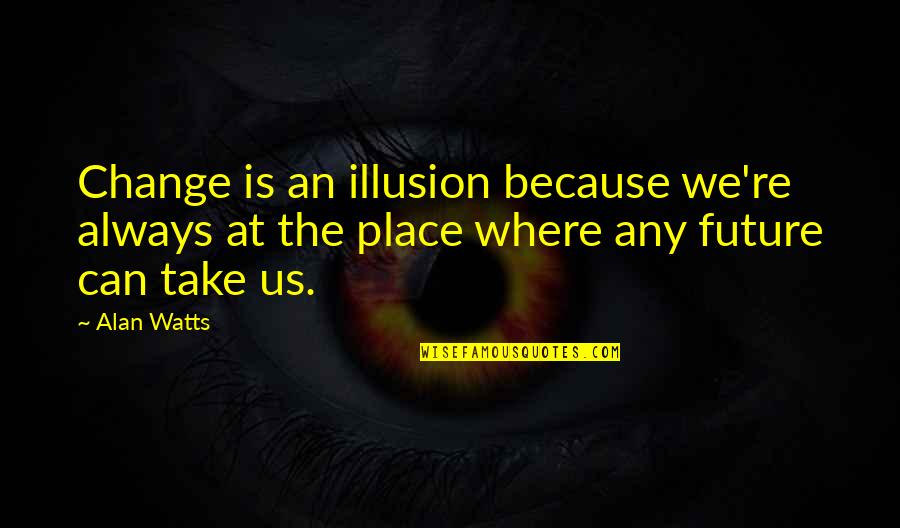 Brightened Up My Day Quotes By Alan Watts: Change is an illusion because we're always at