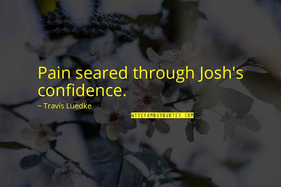 Brightening Life Quotes By Travis Luedke: Pain seared through Josh's confidence.