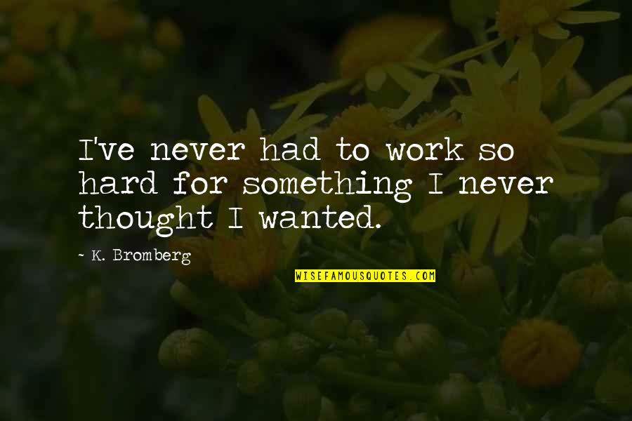 Brightening My Day Quotes By K. Bromberg: I've never had to work so hard for