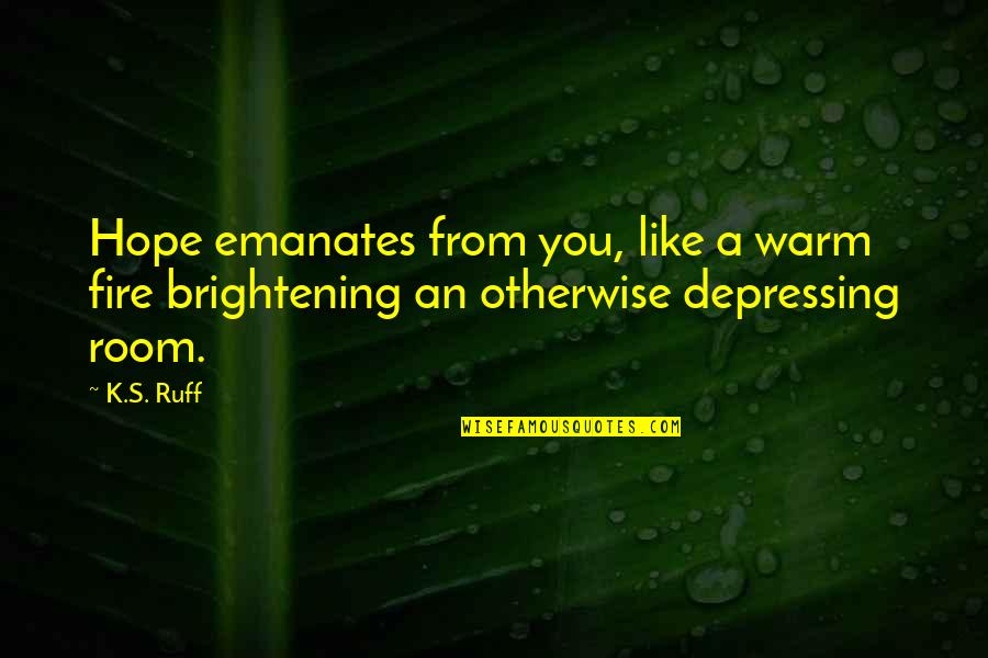 Brightening Quotes By K.S. Ruff: Hope emanates from you, like a warm fire