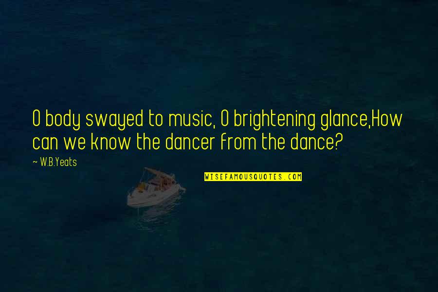 Brightening Quotes By W.B.Yeats: O body swayed to music, O brightening glance,How