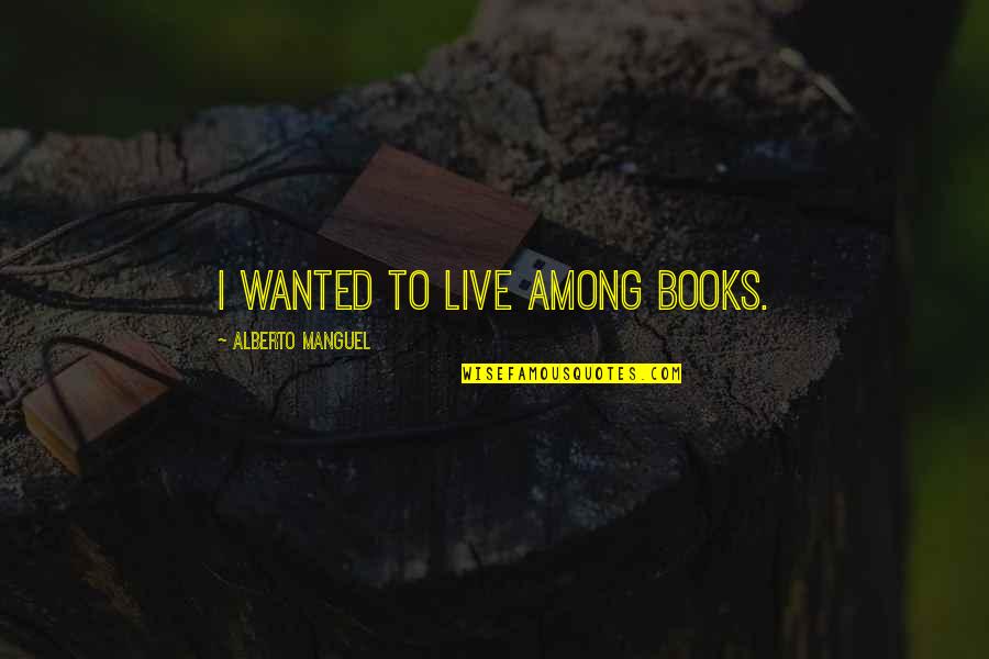 Brightening Smile Quotes By Alberto Manguel: I wanted to live among books.