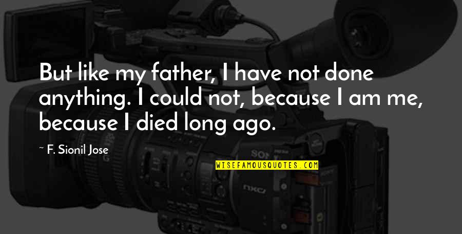 Brightens Flavored Quotes By F. Sionil Jose: But like my father, I have not done Brightens Flavored Quotes By F. Sionil Jose: But like my father, I have not done