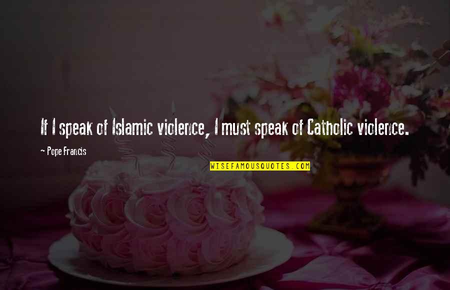 Brightens Flavored Quotes By Pope Francis: If I speak of Islamic violence, I must