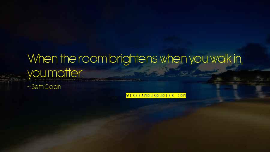 Brightens Quotes By Seth Godin: When the room brightens when you walk in,