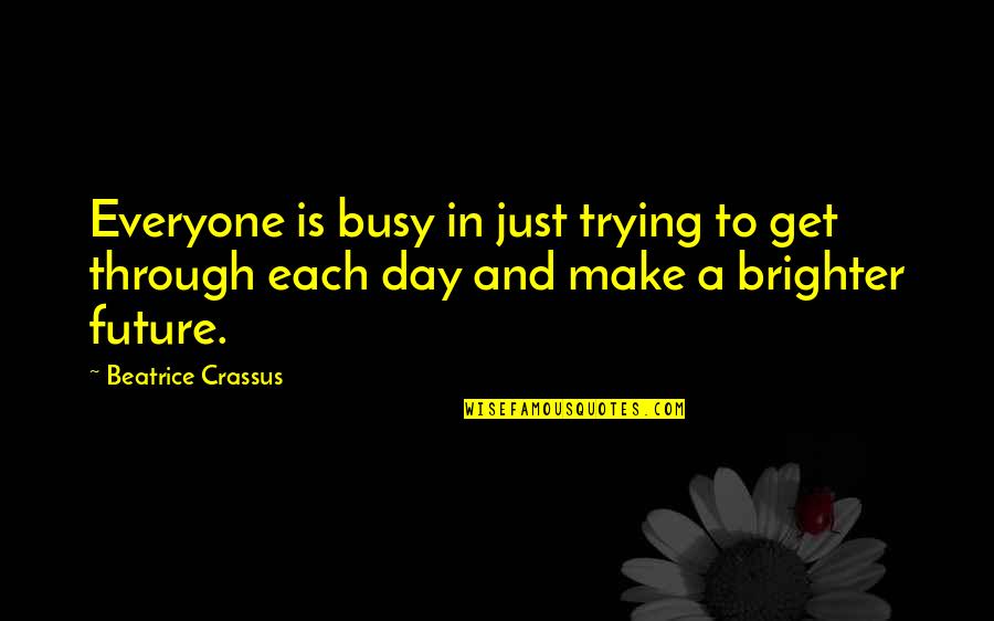 Brighter Day Quotes By Beatrice Crassus: Everyone is busy in just trying to get