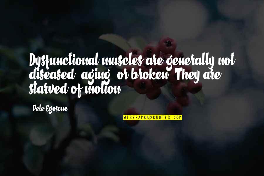 Brighter Day Quotes By Pete Egoscue: Dysfunctional muscles are generally not diseased, aging, or