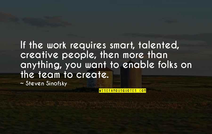 Brighter Day Quotes By Steven Sinofsky: If the work requires smart, talented, creative people,