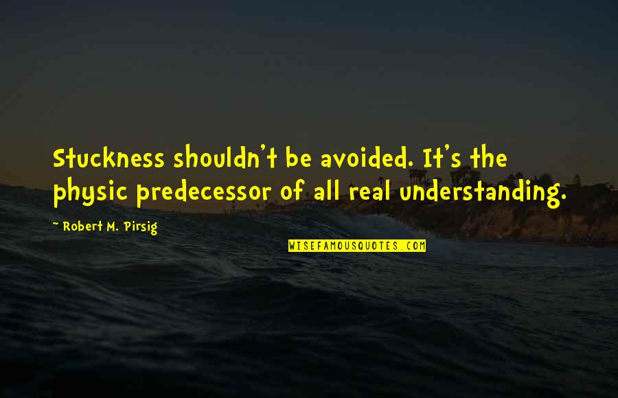 Brighter Day Tomorrow Quotes By Robert M. Pirsig: Stuckness shouldn't be avoided. It's the physic predecessor