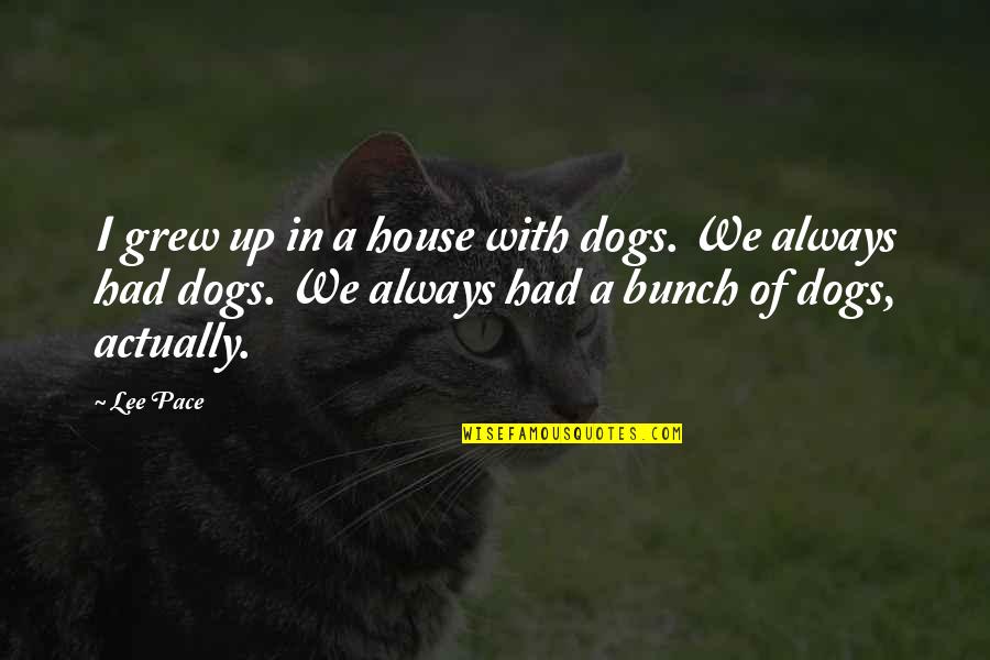 Brighter Days Are Coming Quotes By Lee Pace: I grew up in a house with dogs.