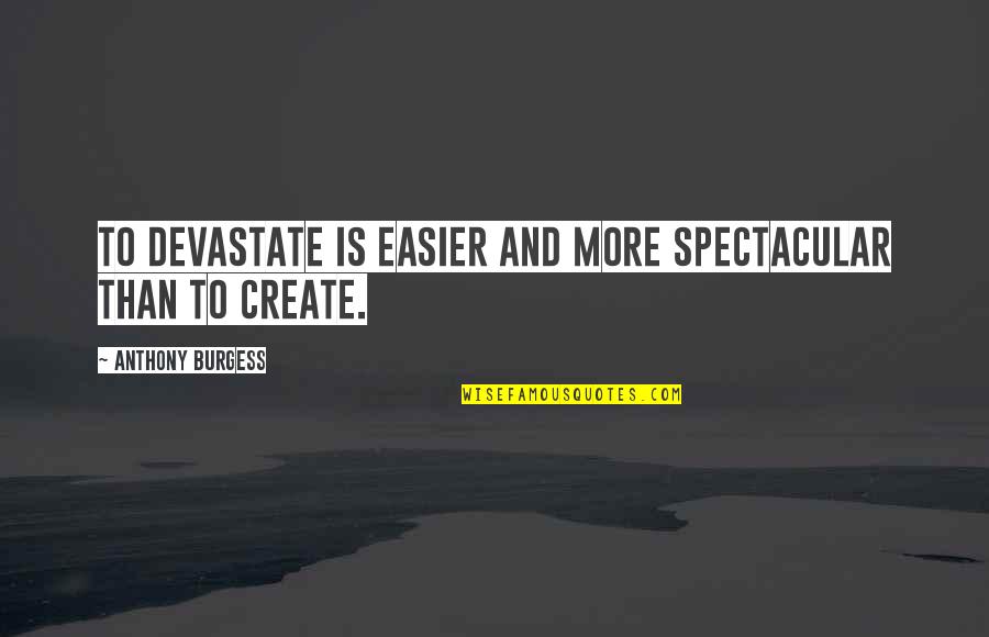 Brighter Days Quotes By Anthony Burgess: To devastate is easier and more spectacular than