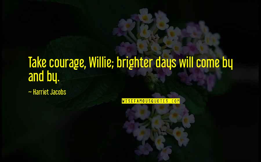 Brighter Days Quotes By Harriet Jacobs: Take courage, Willie; brighter days will come by