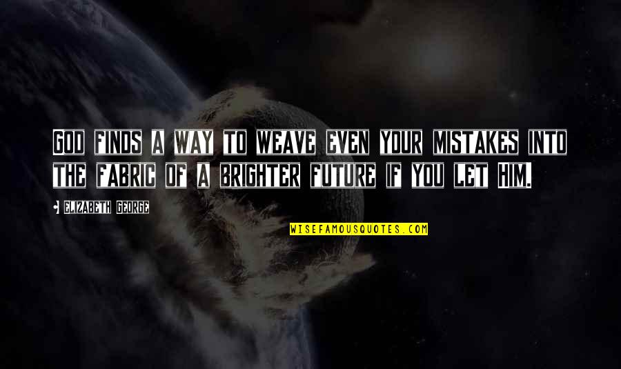 Brighter Future Quotes By Elizabeth George: God finds a way to weave even your Brighter Future Quotes By Elizabeth George: God finds a way to weave even your
