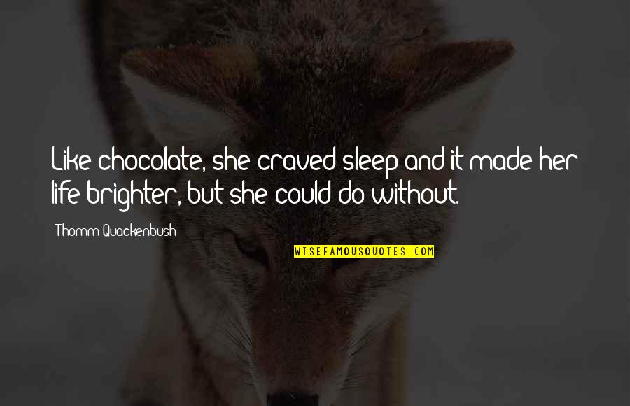 Brighter Life Quotes By Thomm Quackenbush: Like chocolate, she craved sleep and it made