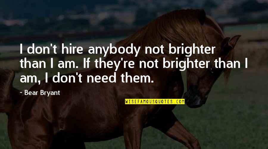 Brighter Quotes By Bear Bryant: I don't hire anybody not brighter than I