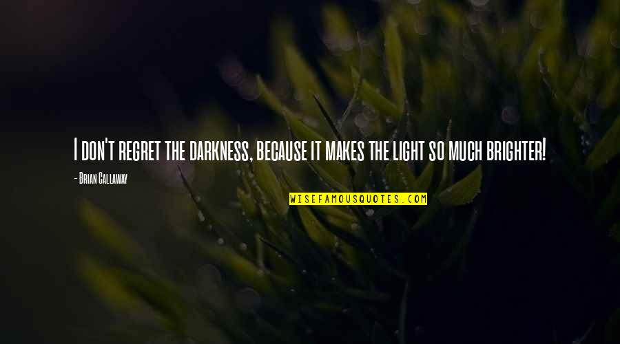 Brighter Quotes By Brian Callaway: I don't regret the darkness, because it makes