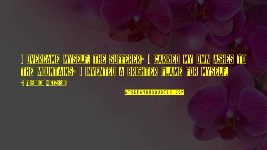 Brighter Quotes By Friedrich Nietzsche: I overcame myself, the sufferer; I carried my