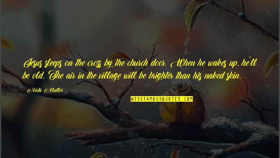 Brighter Quotes By Herta Muller: Jesus sleeps on the cross by the church