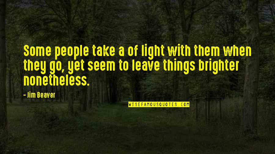 Brighter Quotes By Jim Beaver: Some people take a of light with them