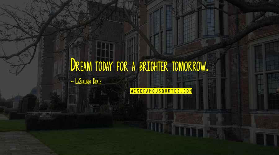 Brighter Quotes By LaShaunda Davis: Dream today for a brighter tomorrow.