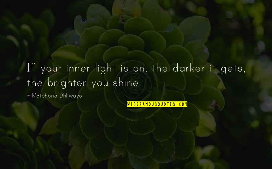 Brighter Quotes By Matshona Dhliwayo: If your inner light is on, the darker
