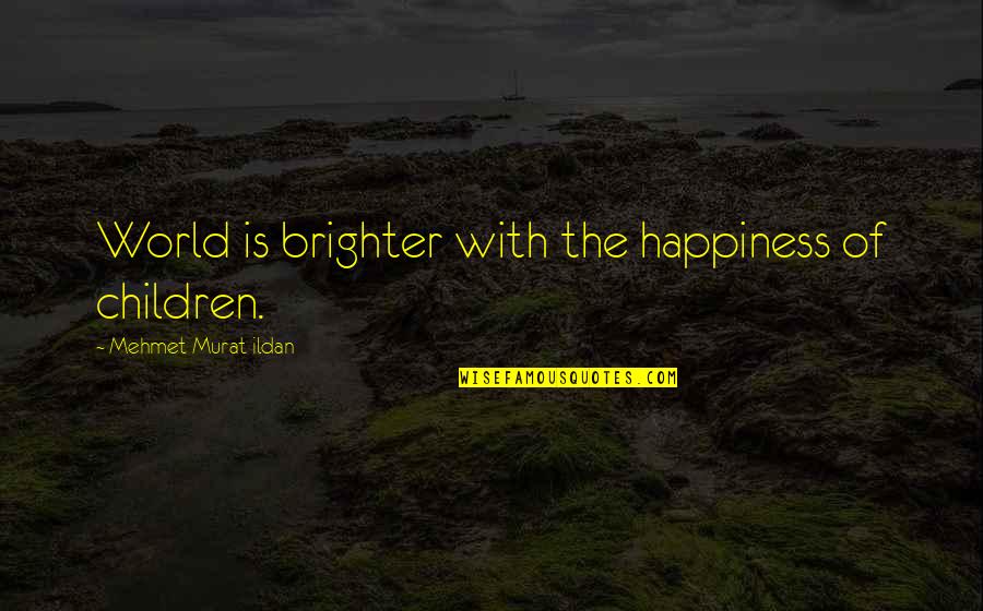 Brighter Quotes By Mehmet Murat Ildan: World is brighter with the happiness of children.