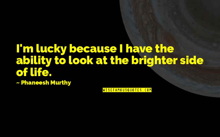 Brighter Quotes By Phaneesh Murthy: I'm lucky because I have the ability to