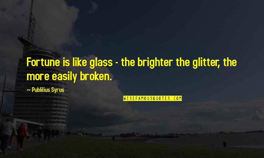 Brighter Quotes By Publilius Syrus: Fortune is like glass - the brighter the