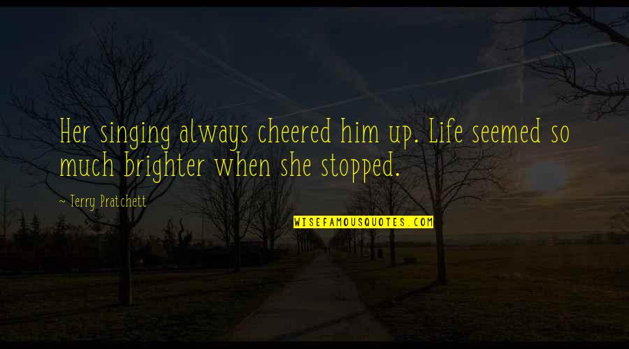 Brighter Quotes By Terry Pratchett: Her singing always cheered him up. Life seemed