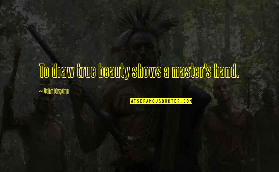 Brighter Side Of Life Quotes By John Dryden: To draw true beauty shows a master's hand. Brighter Side Of Life Quotes By John Dryden: To draw true beauty shows a master's hand.