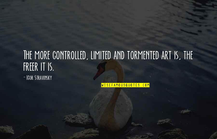 Brighter Side Quotes By Igor Stravinsky: The more controlled, limited and tormented art is,