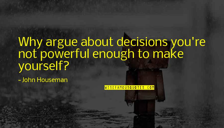 Brighter Side Quotes By John Houseman: Why argue about decisions you're not powerful enough