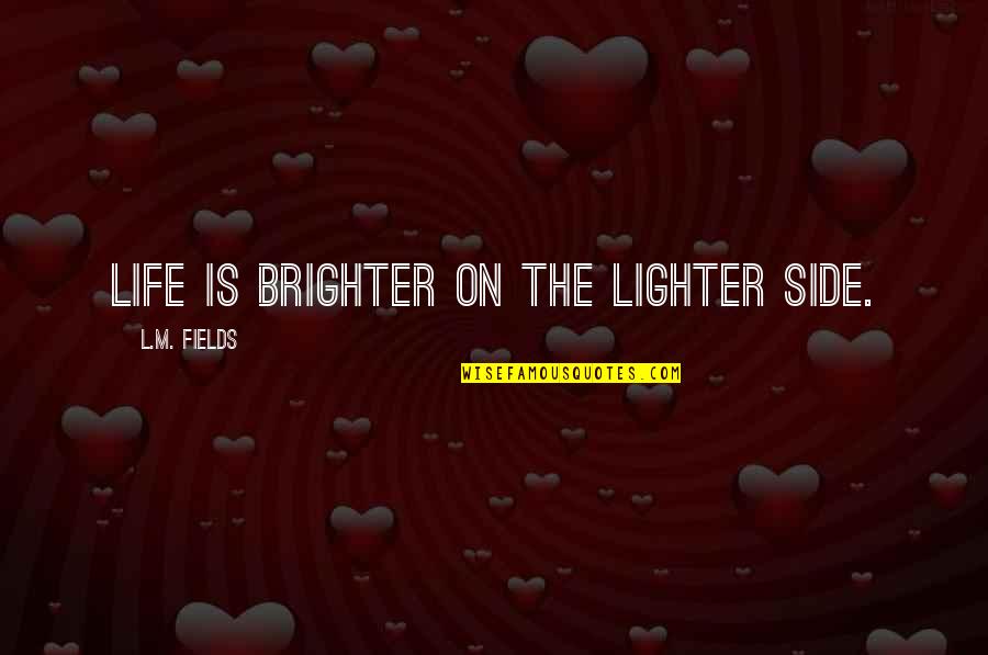 Brighter Side Quotes By L.M. Fields: Life is brighter on the lighter side.