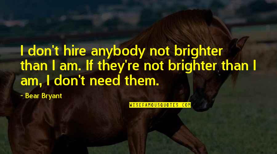 Brighter Than Quotes By Bear Bryant: I don't hire anybody not brighter than I