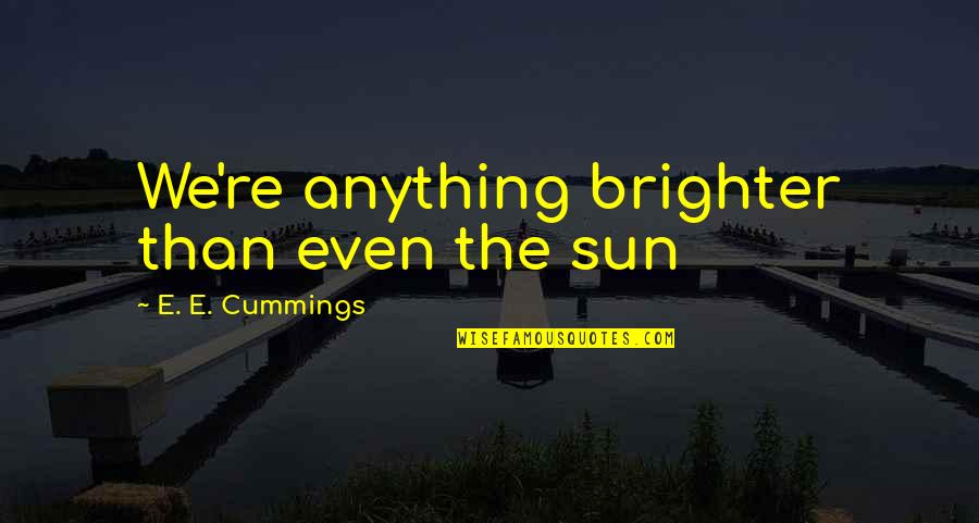 Brighter Than Quotes By E. E. Cummings: We're anything brighter than even the sun Brighter Than Quotes By E. E. Cummings: We're anything brighter than even the sun