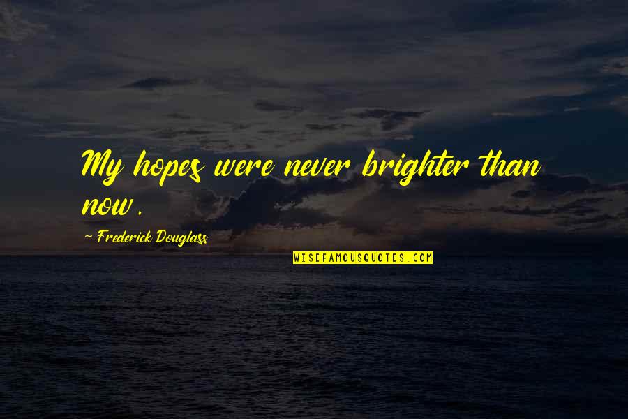 Brighter Than Quotes By Frederick Douglass: My hopes were never brighter than now. Brighter Than Quotes By Frederick Douglass: My hopes were never brighter than now.