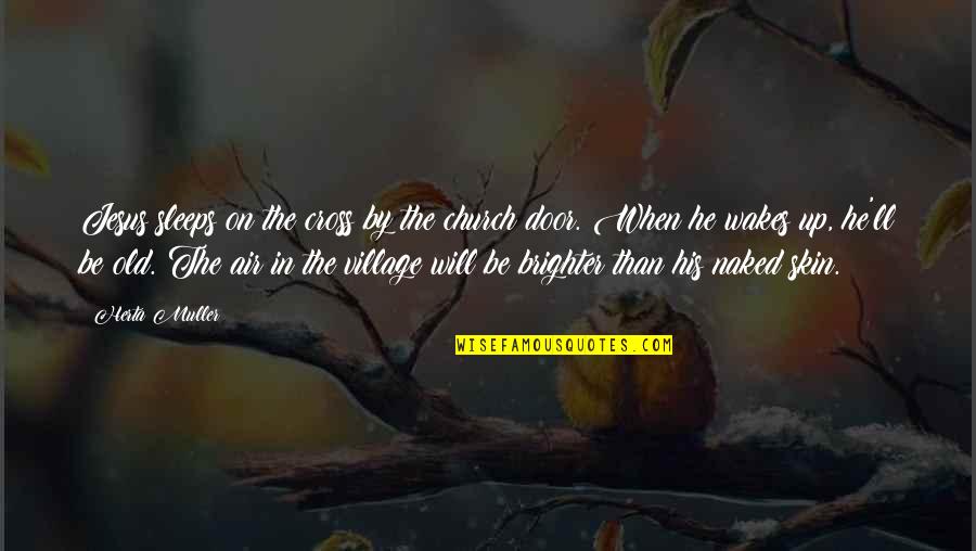 Brighter Than Quotes By Herta Muller: Jesus sleeps on the cross by the church